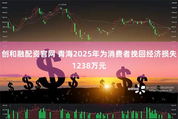 创和融配资官网 青海2025年为消费者挽回经济损失1238万元