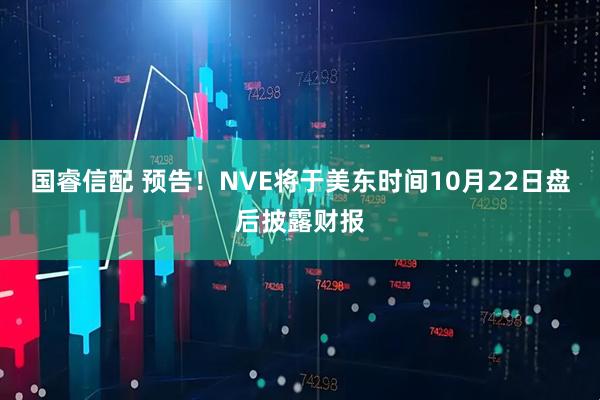 国睿信配 预告！NVE将于美东时间10月22日盘后披露财报