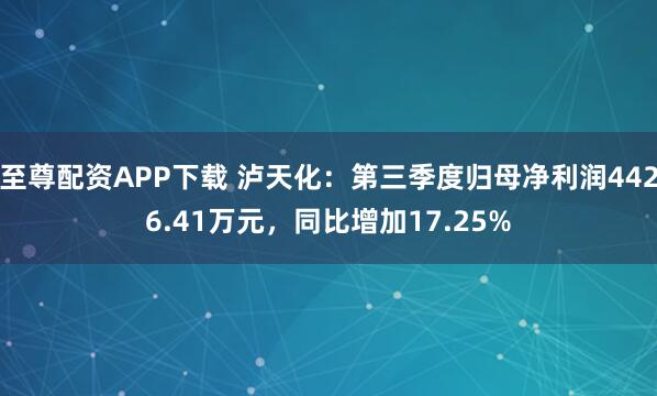 至尊配资APP下载 泸天化：第三季度归母净利润4426.41万元，同比增加17.25%