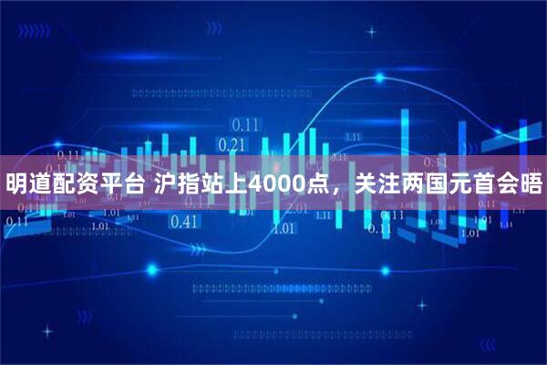 明道配资平台 沪指站上4000点，关注两国元首会晤