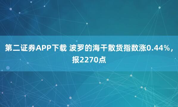 第二证券APP下载 波罗的海干散货指数涨0.44%，报2270点
