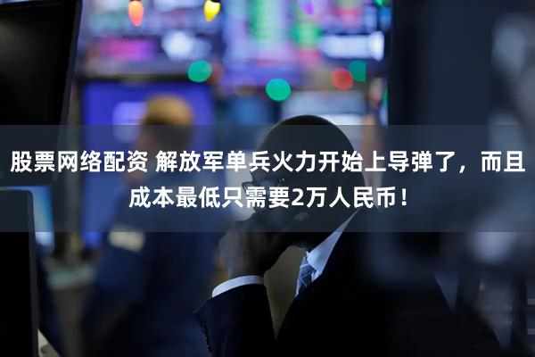 股票网络配资 解放军单兵火力开始上导弹了,而且成本最低只需要2万人民币!