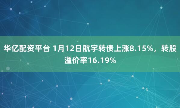华亿配资平台 1月12日航宇转债上涨8.15%，转股溢价率16.19%