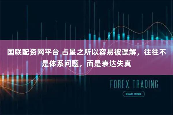 国联配资网平台 占星之所以容易被误解，往往不是体系问题，而是表达失真